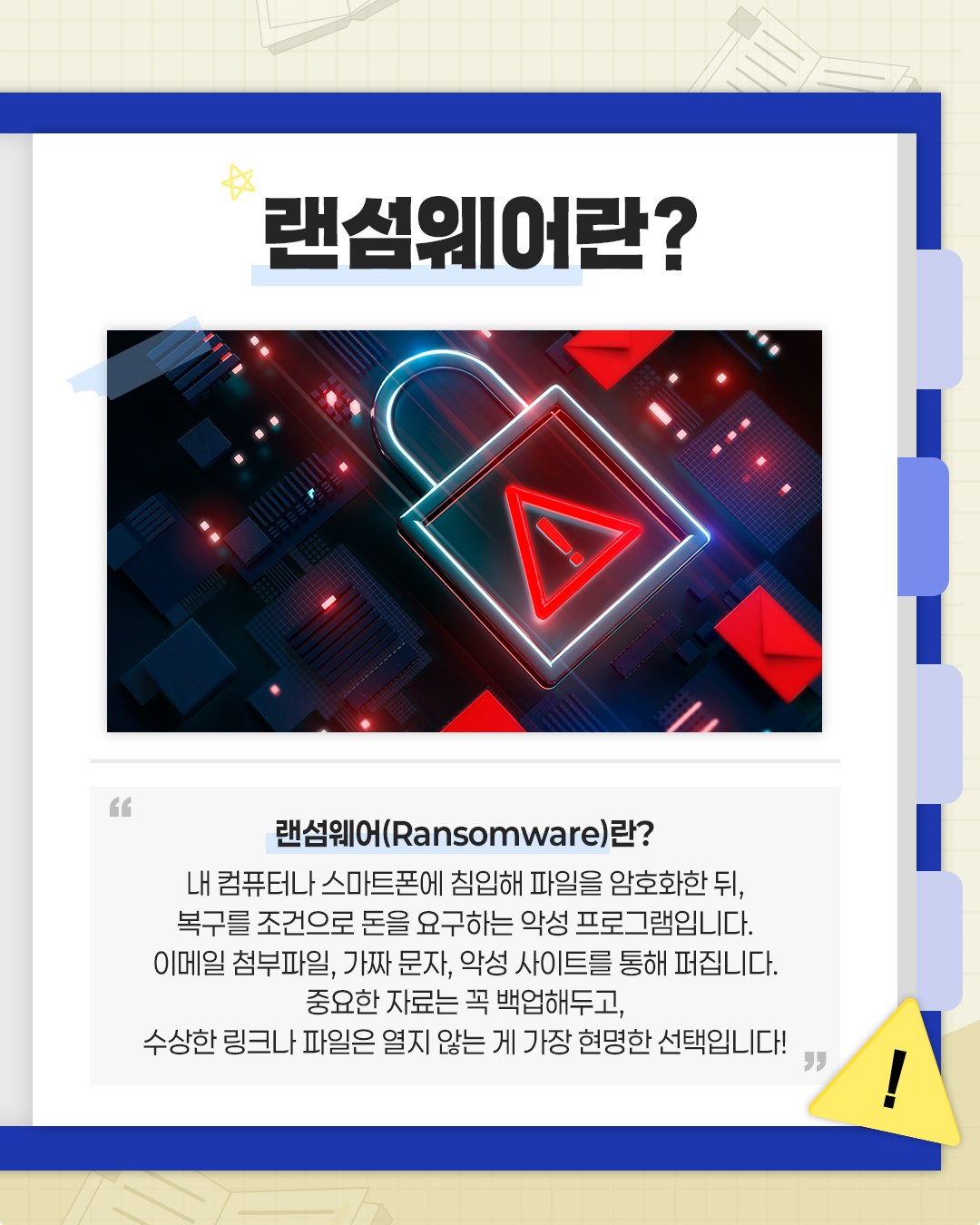 랜섬웨어란?
랜섬웨어(Ransomware)란? 내 컴퓨터나 스마트폰에 침입해 파일을 암호화 한 뒤 복구를 조건으로 돈을 요구하는 악성 프로그램입니다. 이메일 첨부파일, 가짜 문자, 악성 사이트를 통해 퍼집니다. 중요한 자료는 꼭 백업해두고, 수상한 링크나 파일은 열지 않는 게 가장 현명한 선택입니다!