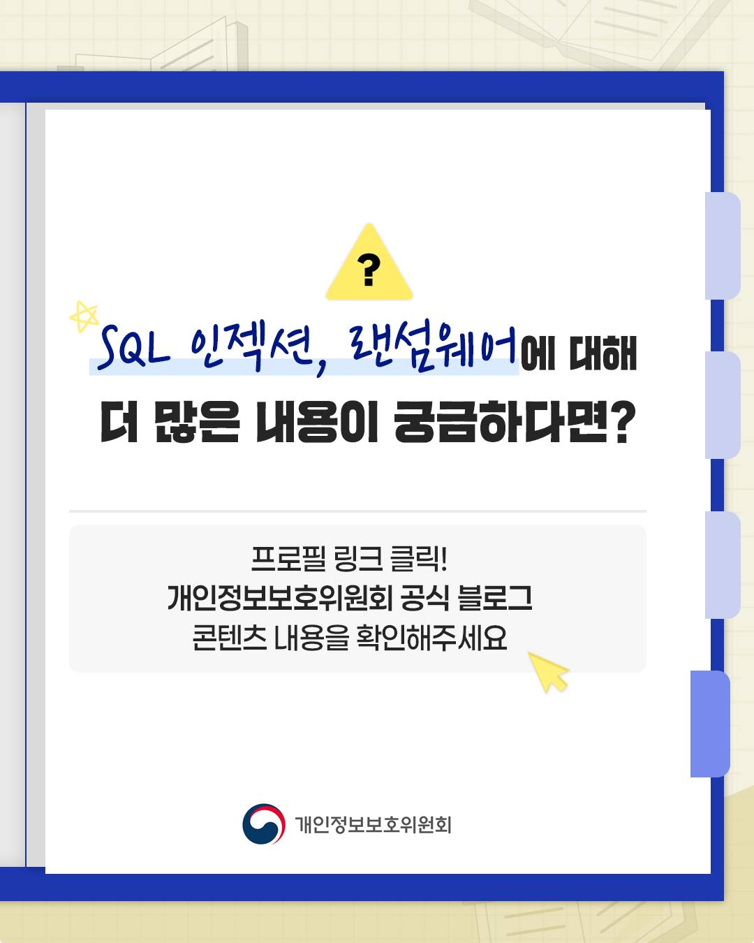SQL 인젝션, 랜덤웨어에 대해 더 많은 내용이 궁금하다면?
개인정보보호위원회 공식 블로그 콘텐츠 내용을 확인해주세요