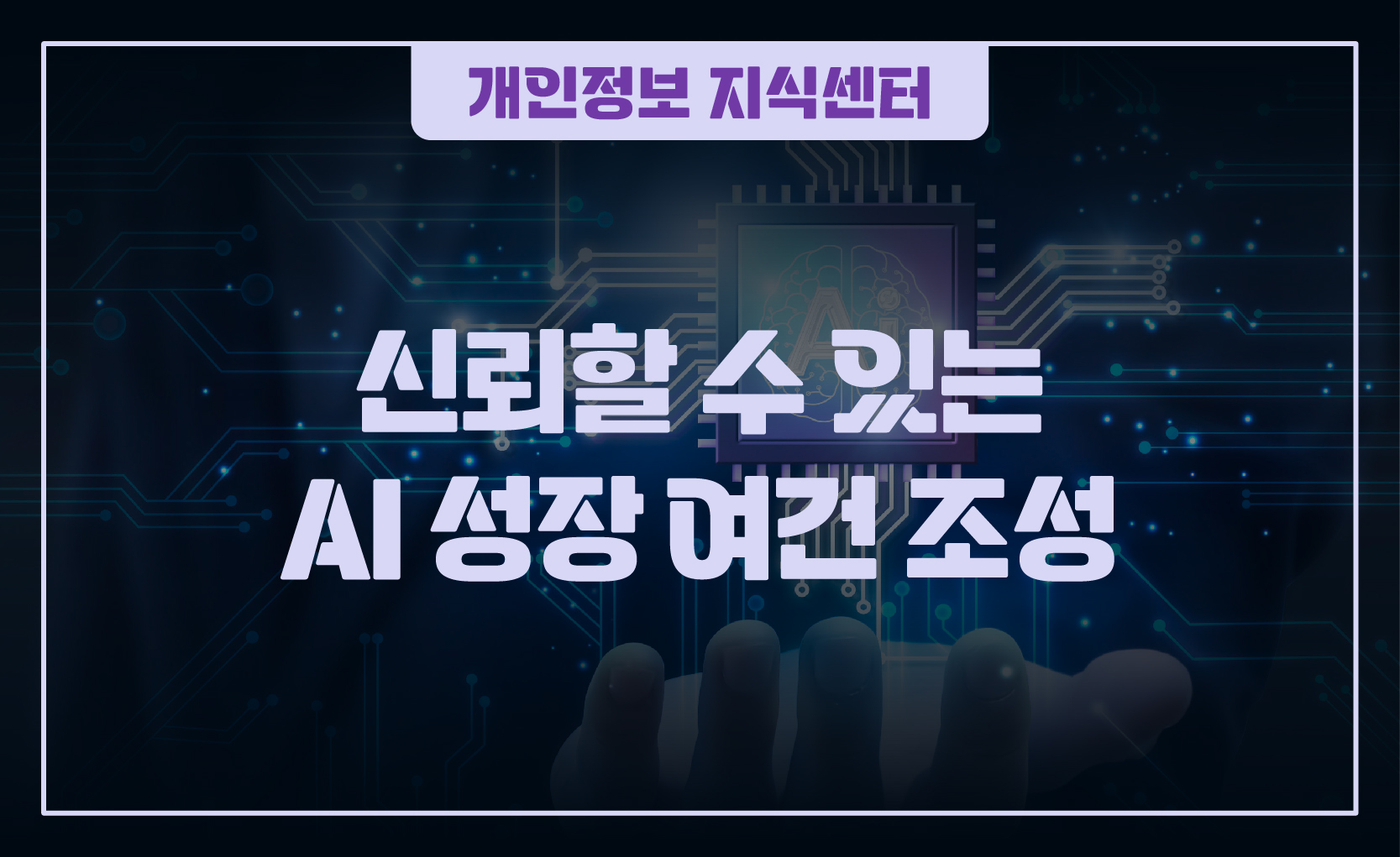 250404_웹배너(개인정보 지식센터  신뢰할 수 있는 AI 성장 여건 조성)-01