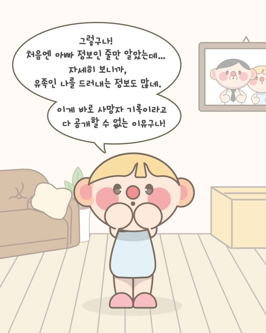 그렇구나!
처음엔 아빠 정보인 줄만 알았는데...
자세히 보니까,
유족인 나를 드러내는 정보도 많네.

이게 바로 사망자 기록이라고
다 공개할 수 없는 이유구나!