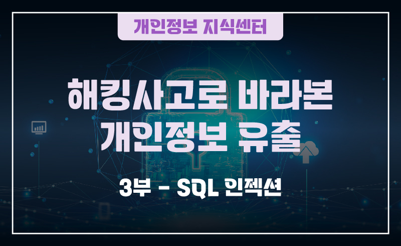 240905_웹배너(개인정보 지식센터  해킹사고로 바라본 개인정보 유출_2부-파라미터 변조  3부-SQL 인젝션)-02 (1)