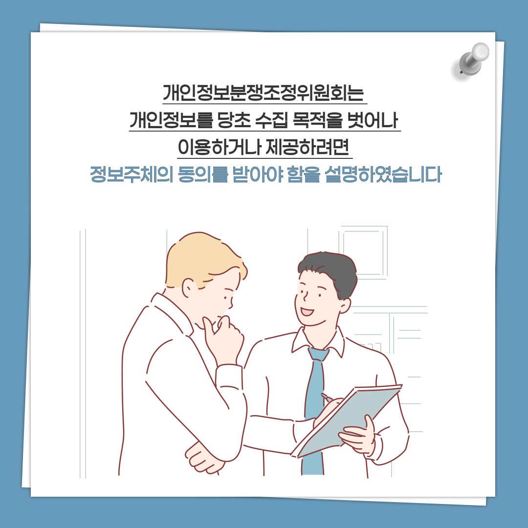 개인정보분쟁조정위원회는 개인정보를 당초 수집 목적을 벗어나 이용하거나 제공하려면 정보추체의 동의를 받아야 함을 설명하였습니다