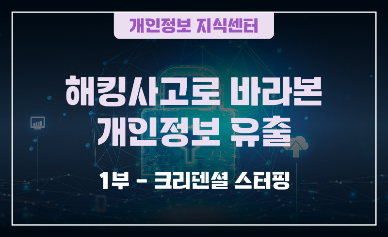 240904_웹배너(개인정보 지식센터  해킹사고로 바라본 개인정보 유출_1부-크리덴셜 스터핑)-01