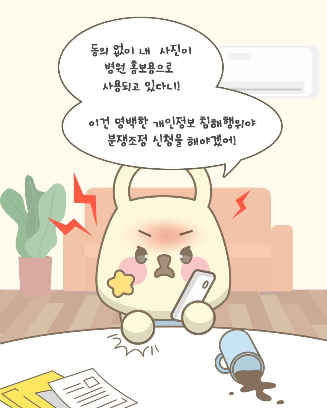 동의 없이
내 사진이
병원 홍보용으로
사용되고 있다니!

이건 명백한 개인정보 침해행위야
분쟁조정 신청을 해야겠어!
