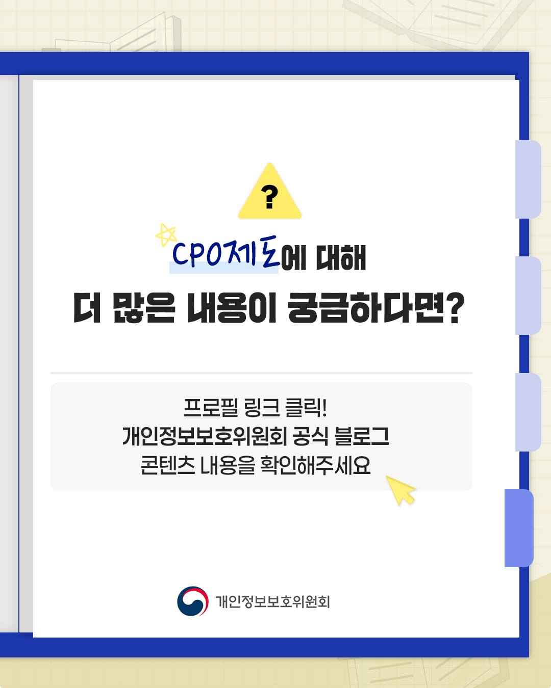 CPO제도에 대해
더 많은 내용이 궁금하다면?

프로필 링크 클릭!
개인정보보호위원회 공식 블로그
콘텐츠 내용을 확인해주세요