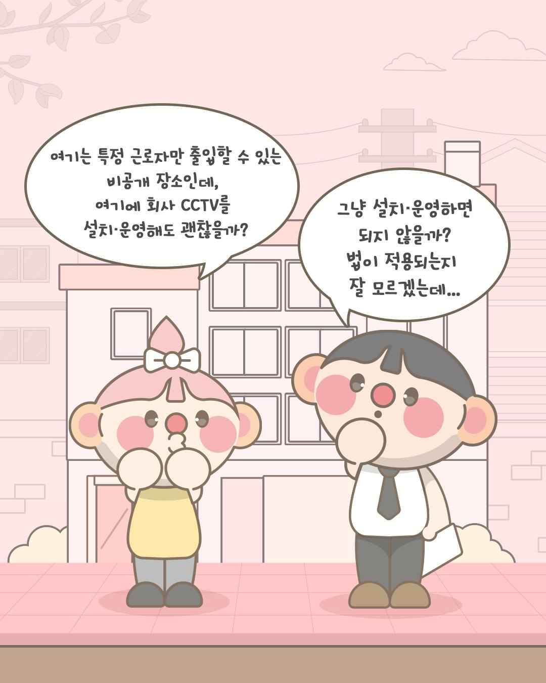 여기는 특정 근로자만 출입할 수 있는
비공개 장소인데,
여기에 회사 CCTV를
설치·운영해도 괜찮을까?

그냥 설치·운영하면 되지 않을까?
법이 적용되는지 잘 모르겠는데...