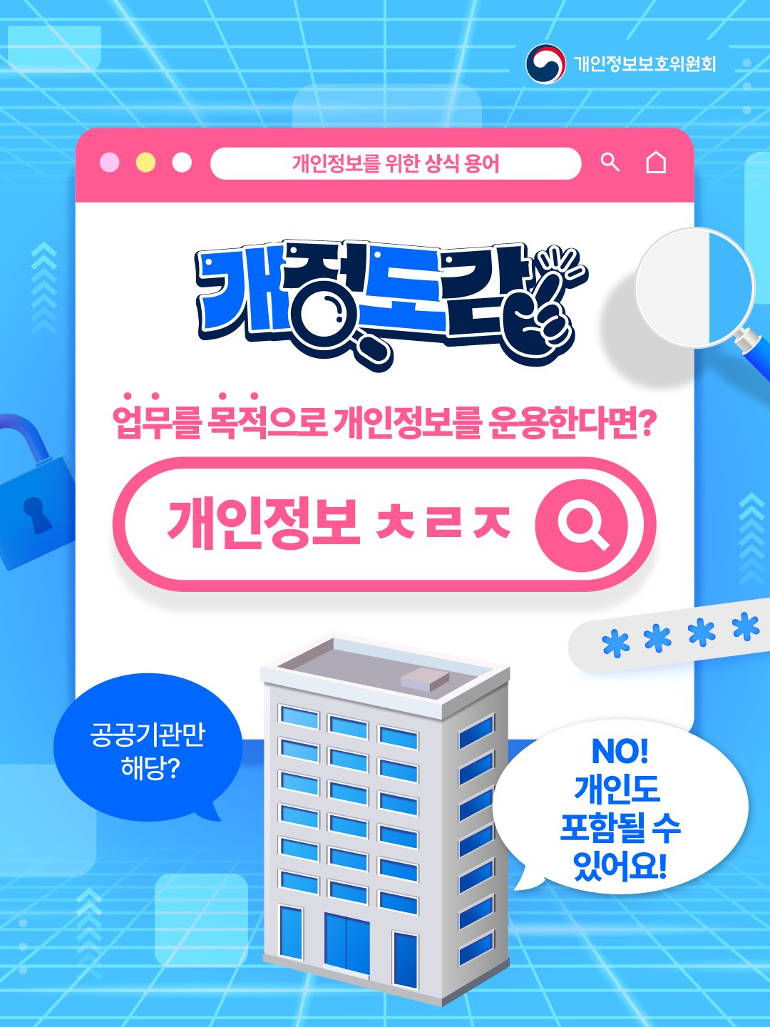 [개정도감] 개인정보를 위한 상식 용어
업무를 목적으로 개인정보를 운용한다면? 개인정보 ㅊㄹㅈ 
공공기관만 해당?, NO! 개인도 포함될 수 있어요!