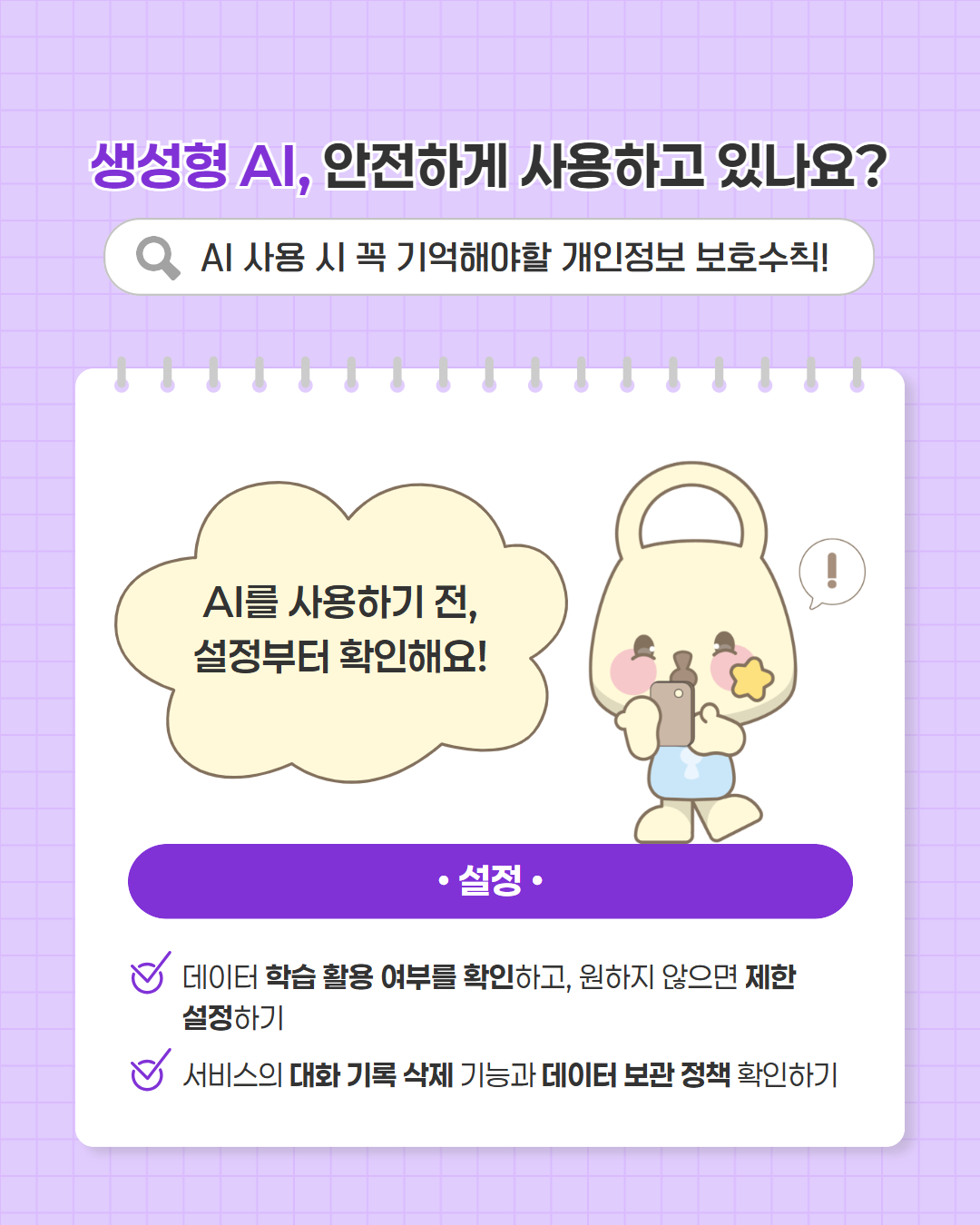 ai 사용하기 전 설정부터 확인해요!
설정
데이터 학습 활용 여부를 확인하고, 원하지 않으면 제한 설정하기
서비스의 대화 기록 삭제 기능과 데이터 보관 정책 확인하기