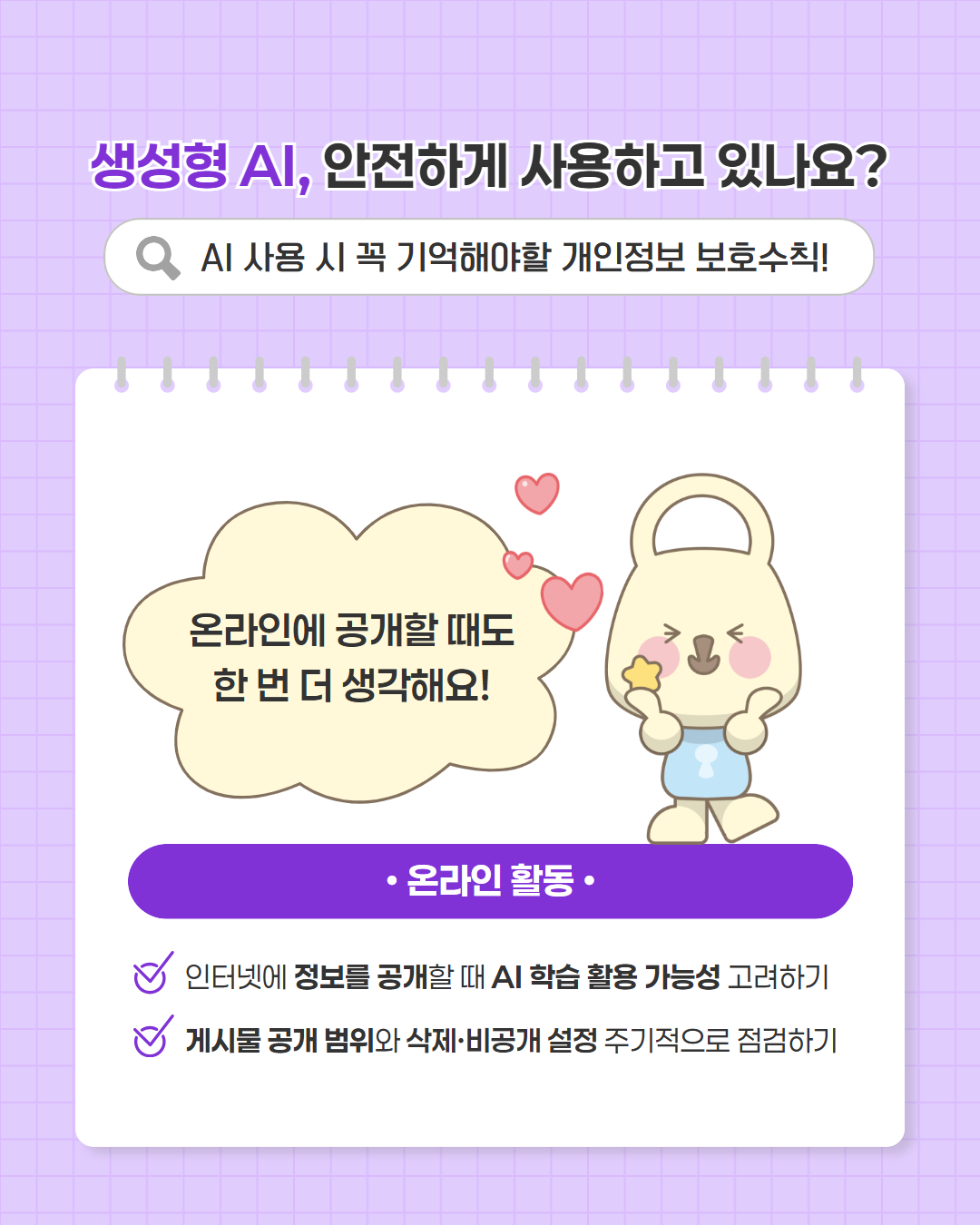 온라인에 공개할 때도 한 번 더 생각해요
온라인 활동
인터넷에 정보를 공개할 때 ai 학습 가능성 고려하기
게시물 공개 범위와 삭제 비공개 설정 주기적으로 점검하기