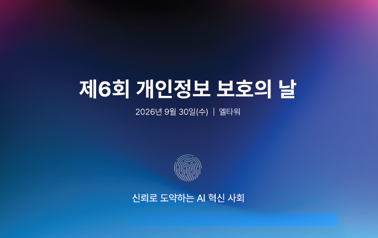 제6회 개인정보 보호의 날
2026년 9월 30일(수) 엘타워
신뢰로 도약하는 AI 혁신 사회