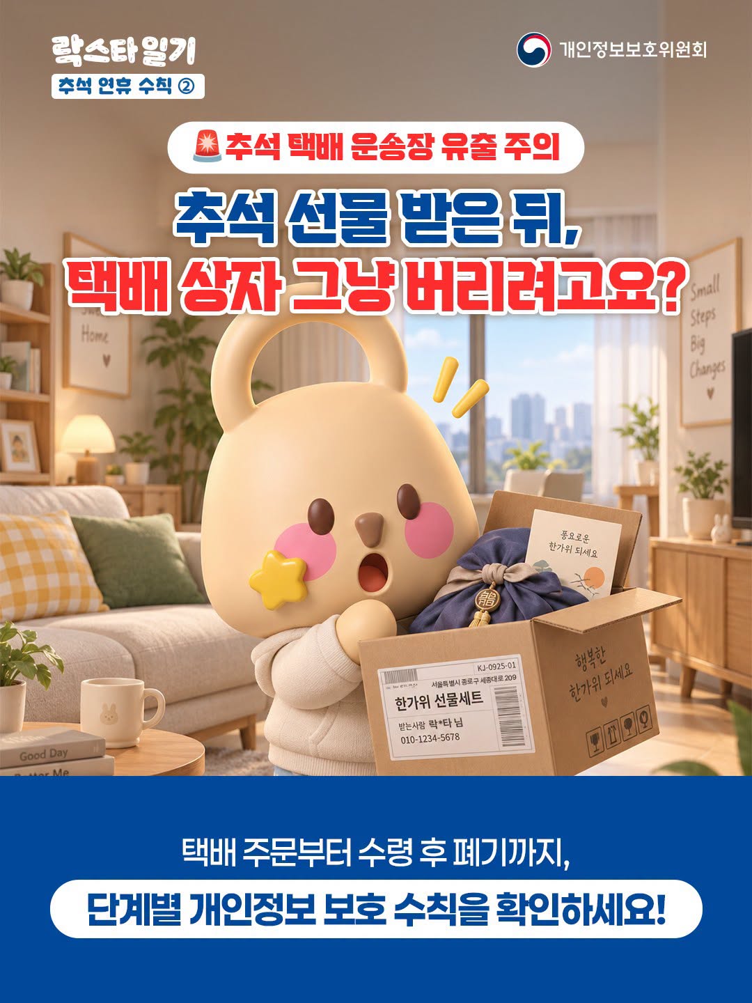 추석 연휴 수칙 2 추석 택배 운송장 유출 주의
추석 선물 받은 뒤, 택배 상자 그냥 버리려고요?
택배 주문부터 수령 후 폐기까지,
단계별 개인정보보호 수칙을 확인하세요!
