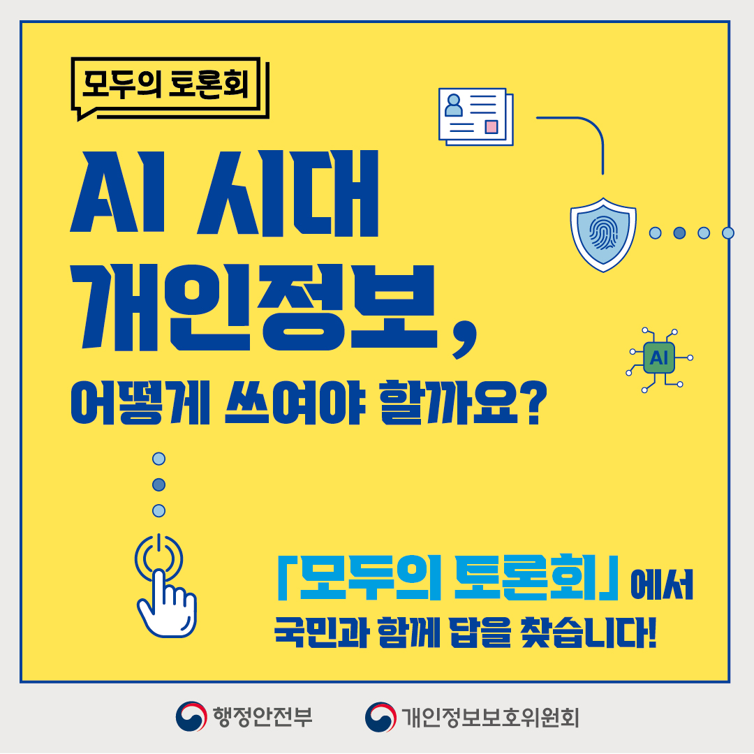모두의 토론회
AI 시대
개인정보,
어떻게 쓰여야 할까요?
「모두의 토론회」에서
국민과 함께 답을 찾습니다!
