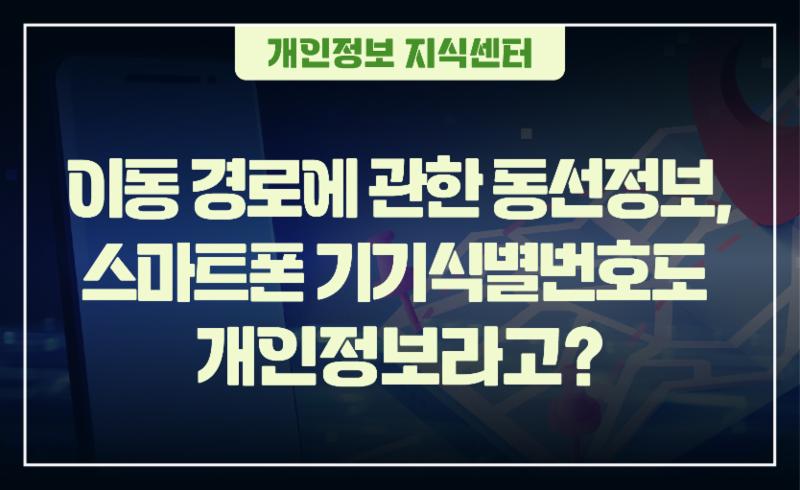 이동 경로에 관한 동선정보, 스마트폰 기기식별번호도  개인정보라고?