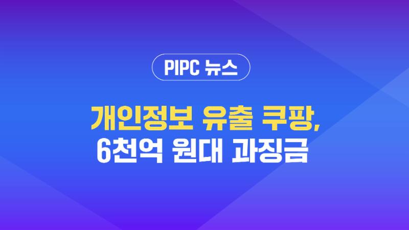 [개인정보위 뉴스] ‘개인정보 유출’ 쿠팡 6천억 원대 과징금