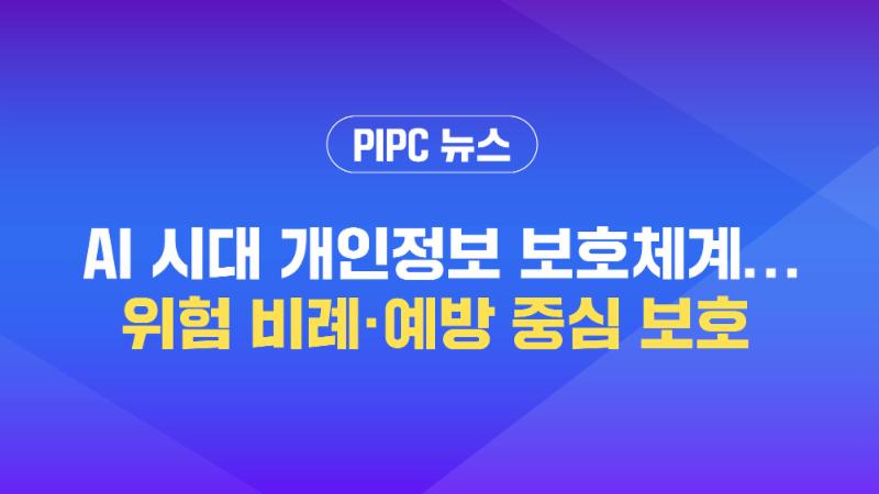 [개인정보위 뉴스] AI 시대 개인정보 보호체계···위험 비례·예방 중심 보호
